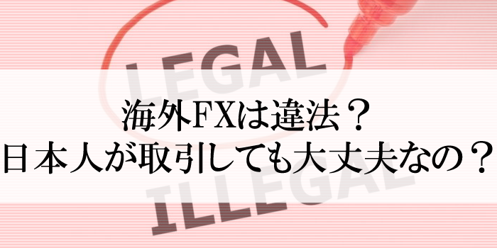 海外FXは違法？「日本人が取引しても大丈夫なのか」管理人が解説