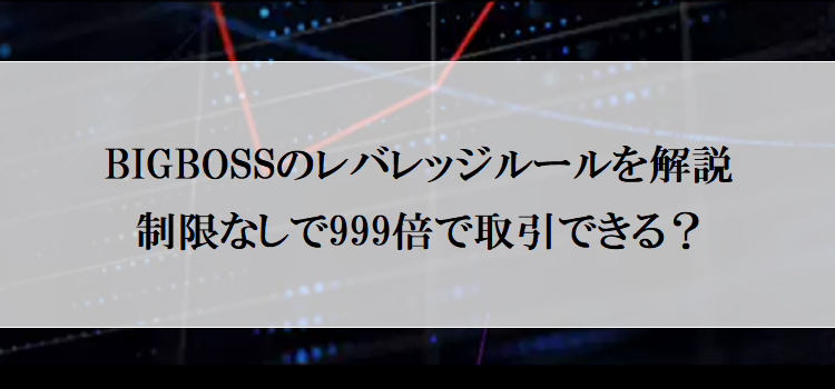 Bigbossのレバレッジルールをまるっと解説！制限なしで最大999倍で取引できる？