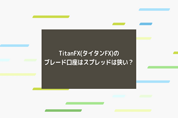 TitanFX(タイタンFX)のブレード口座はスプレッドは狭い？3つの口座タイプ比較
